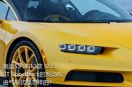 奥迪S5 2012款 S5 3.0T Sportback的发动机进气形式是怎样的？