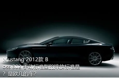 Mustang 2012款 Boss 302 手动标准型的排放标准是？是欧几的车？