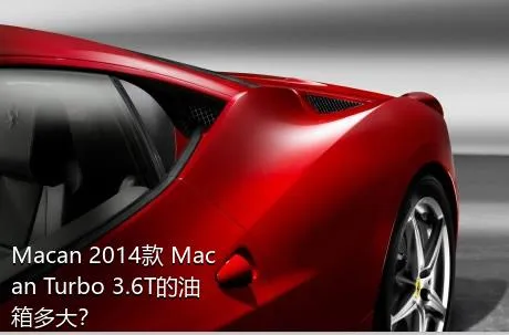 Macan 2014款 Macan Turbo 3.6T的油箱多大？