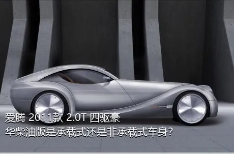 爱腾 2011款 2.0T 四驱豪华柴油版是承载式还是非承载式车身？
