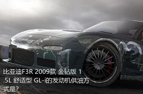 比亚迪F3R 2009款 金钻版 1.5L 舒适型 GL-i的发动机供油方式是？