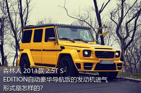 森林人 2011款 2.5T S-EDITION自动豪华导航版的发动机进气形式是怎样的？