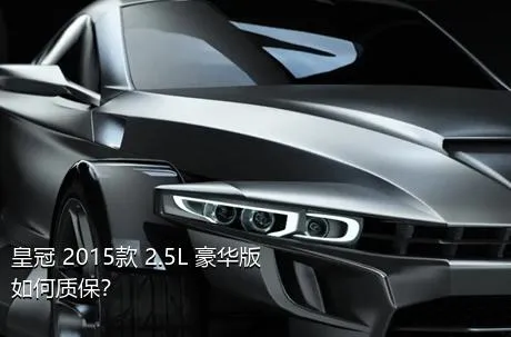 皇冠 2015款 2.5L 豪华版如何质保？