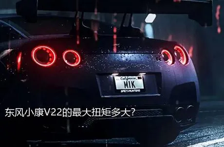 东风小康V22的最大扭矩多大？