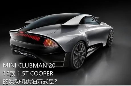 MINI CLUBMAN 2016款 1.5T COOPER的发动机供油方式是？