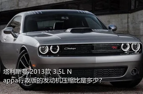 塔利斯曼 2013款 3.5L Nappa行政版的发动机压缩比是多少？
