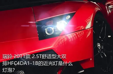 瑞铃 2011款 2.5T舒适型大双排HFC4DA1-1B的近光灯是什么灯泡？