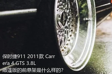 保时捷911 2011款 Carrera 4 GTS 3.8L 敞篷版的前悬架是什么样的？