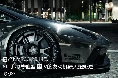 日产NV200 2014款 1.6L 手动尊雅型 国IV的发动机最大扭矩是多少？