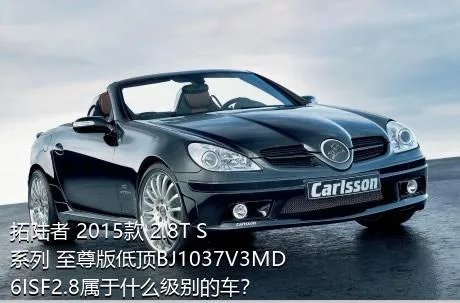 拓陆者 2015款 2.8T S系列 至尊版低顶BJ1037V3MD6ISF2.8属于什么级别的车？