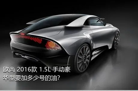 欧尚 2016款 1.5L 手动豪华型要加多少号的油？