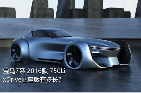 宝马7系 2016款 750Li xDrive四座版有多长？