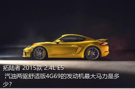 拓陆者 2015款 2.4L E5 汽油两驱舒适版4G69的发动机最大马力是多少？