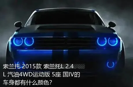 索兰托 2015款 索兰托L 2.4L 汽油4WD运动版 5座 国IV的车身都有什么颜色？