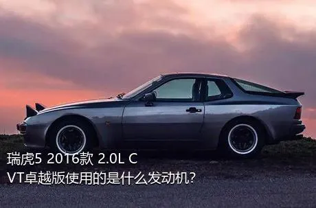 瑞虎5 2016款 2.0L CVT卓越版使用的是什么发动机？