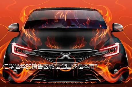 仁孚溢华的销售区域是全国还是本市？