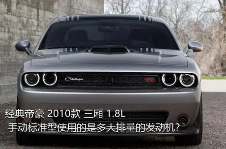 经典帝豪 2010款 三厢 1.8L 手动标准型使用的是多大排量的发动机？