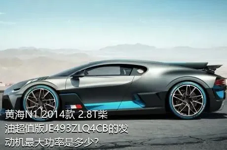 黄海N1 2014款 2.8T柴油超值版JE493ZLQ4CB的发动机最大功率是多少？