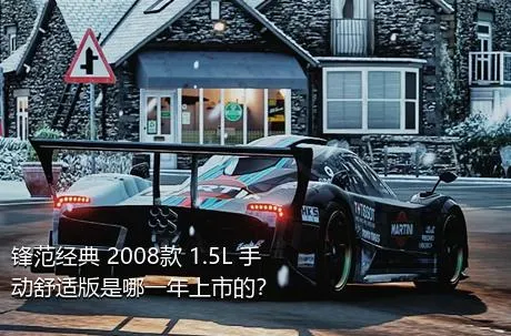 锋范经典 2008款 1.5L 手动舒适版是哪一年上市的？