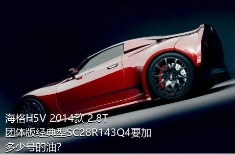 海格H5V 2014款 2.8T团体版经典型SC28R143Q4要加多少号的油？