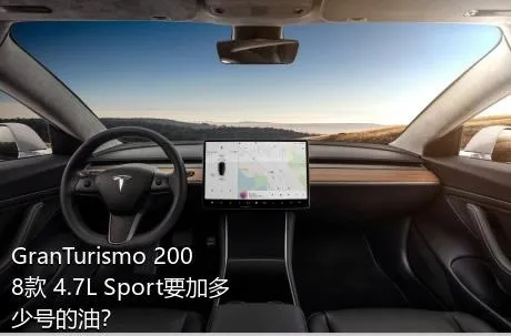 GranTurismo 2008款 4.7L Sport要加多少号的油？