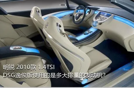 明锐 2010款 1.4TSI DSG逸俊版使用的是多大排量的发动机？