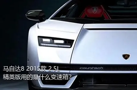 马自达8 2015款 2.5L 精英版用的是什么变速箱？