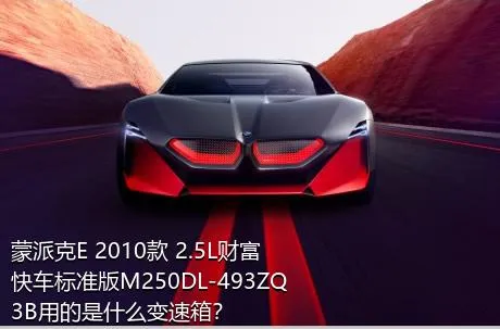 蒙派克E 2010款 2.5L财富快车标准版M250DL-493ZQ3B用的是什么变速箱？