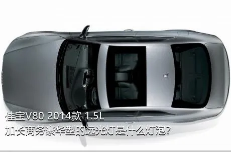 佳宝V80 2014款 1.5L加长商务豪华型的远光灯是什么灯泡？