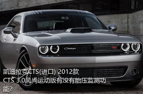 凯迪拉克CTS(进口) 2012款 CTS 3.0风尚运动版有没有胎压监测功能？