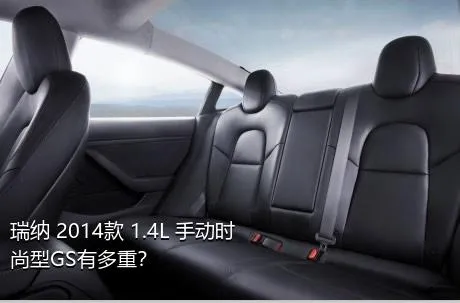 瑞纳 2014款 1.4L 手动时尚型GS有多重？
