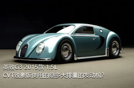 英致G3 2015款 1.5L CVT致豪版使用的是多大排量的发动机？