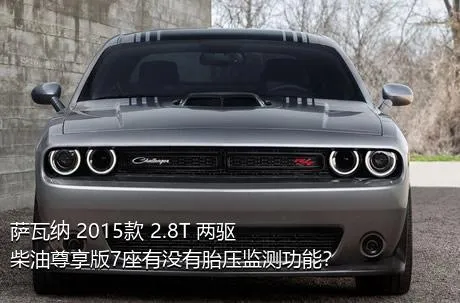 萨瓦纳 2015款 2.8T 两驱柴油尊享版7座有没有胎压监测功能？