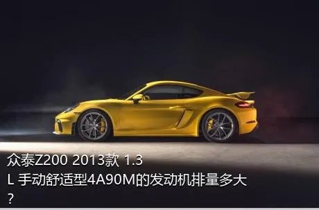 众泰Z200 2013款 1.3L 手动舒适型4A90M的发动机排量多大？