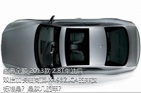 经典全顺 2013款 2.8T柴油后双胎加长轴高顶JX493ZLQ4的排放标准是？是欧几的车？