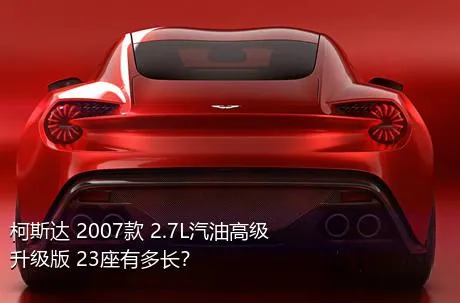 柯斯达 2007款 2.7L汽油高级升级版 23座有多长？