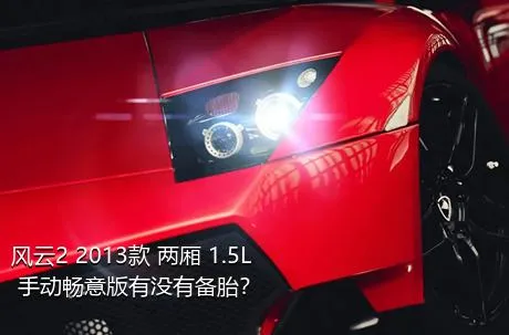 风云2 2013款 两厢 1.5L 手动畅意版有没有备胎？