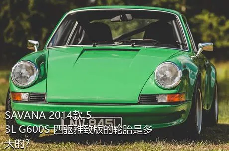 SAVANA 2014款 5.3L G600S 四驱雅致版的轮胎是多大的？