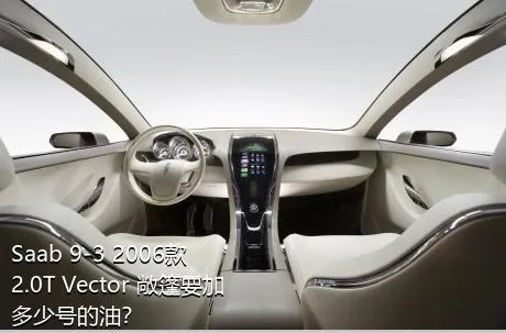 Saab 9-3 2006款 2.0T Vector 敞篷要加多少号的油？