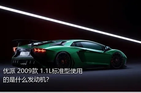 优派 2009款 1.1L标准型使用的是什么发动机？