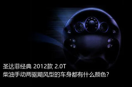 圣达菲经典 2012款 2.0T 柴油手动两驱飓风型的车身都有什么颜色？