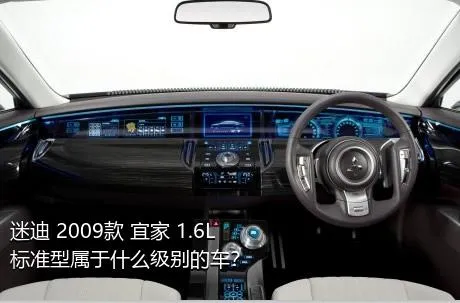 迷迪 2009款 宜家 1.6L 标准型属于什么级别的车？
