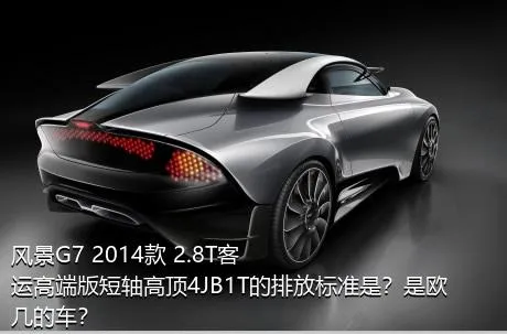 风景G7 2014款 2.8T客运高端版短轴高顶4JB1T的排放标准是？是欧几的车？