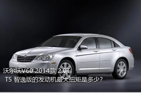 沃尔沃V60 2014款 2.0T T5 智逸版的发动机最大扭矩是多少？