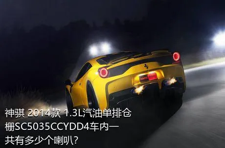 神骐 2014款 1.3L汽油单排仓栅SC5035CCYDD4车内一共有多少个喇叭？