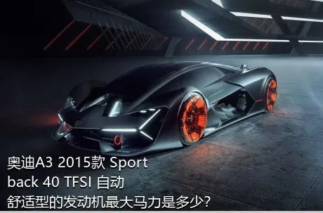 奥迪A3 2015款 Sportback 40 TFSI 自动舒适型的发动机最大马力是多少？