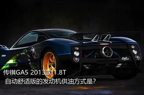 传祺GA5 2013款 1.8T 自动舒适版的发动机供油方式是？