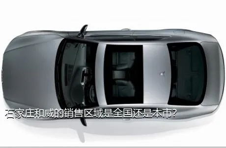 石家庄和威的销售区域是全国还是本市？