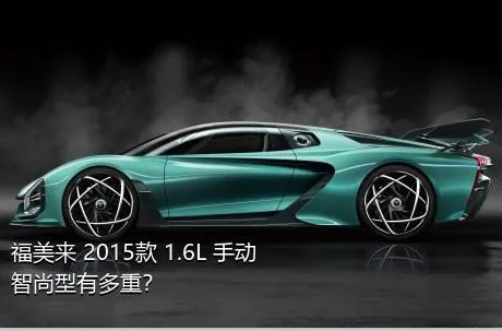 福美来 2015款 1.6L 手动智尚型有多重？
