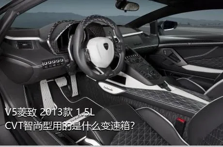 V5菱致 2013款 1.5L CVT智尚型用的是什么变速箱？